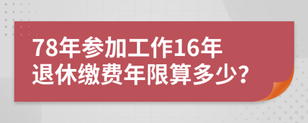 78年参加工作16年退休缴费年限算多少？