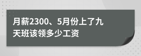 月薪2300、5月份上了九天班该领多少工资