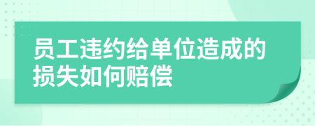 员工违约给单位造成的损失如何赔偿