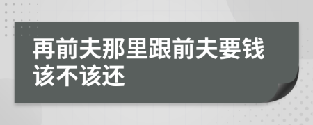 再前夫那里跟前夫要钱该不该还