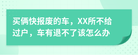 买俩快报废的车，XX所不给过户，车有退不了该怎么办