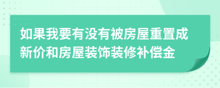 如果我要有没有被房屋重置成新价和房屋装饰装修补偿金