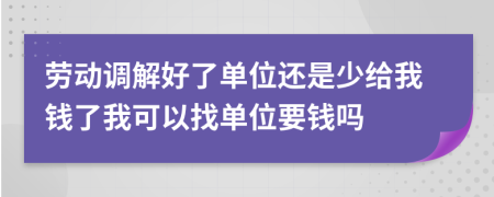 劳动调解好了单位还是少给我钱了我可以找单位要钱吗