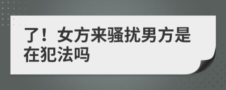 了！女方来骚扰男方是在犯法吗