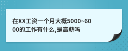 在XX工资一个月大概5000~6000的工作有什么,是高薪吗