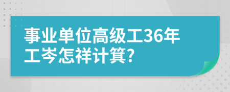 事业单位高级工36年工岑怎祥计箕?