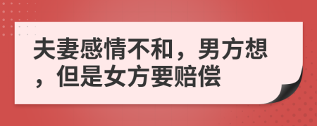 夫妻感情不和，男方想，但是女方要赔偿