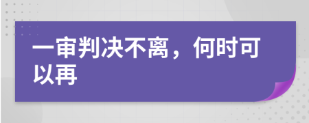 一审判决不离，何时可以再