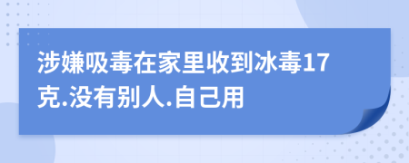 涉嫌吸毒在家里收到冰毒17克.没有别人.自己用