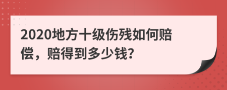 2020地方十级伤残如何赔偿，赔得到多少钱？