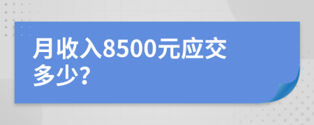 月收入8500元应交多少？