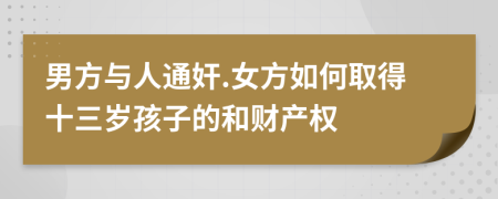 男方与人通奸.女方如何取得十三岁孩子的和财产权