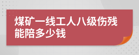煤矿一线工人八级伤残能陪多少钱
