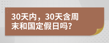 30天内，30天含周末和国定假日吗？