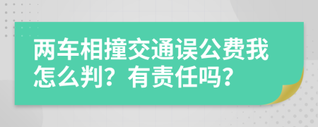 两车相撞交通误公费我怎么判？有责任吗？