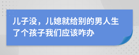 儿子没，儿媳就给别的男人生了个孩子我们应该咋办