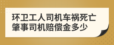 环卫工人司机车祸死亡肇事司机赔偿金多少