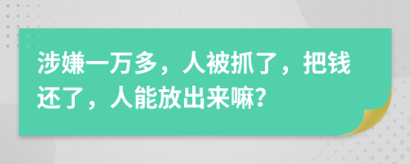 涉嫌一万多，人被抓了，把钱还了，人能放出来嘛？