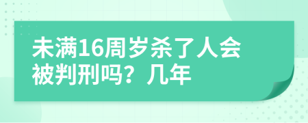 未满16周岁杀了人会被判刑吗？几年