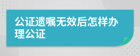 公证遗嘱无效后怎样办理公证