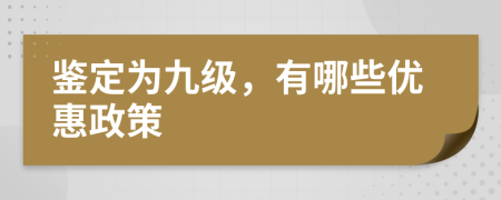 鉴定为九级，有哪些优惠政策