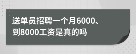 送单员招聘一个月6000、到8000工资是真的吗