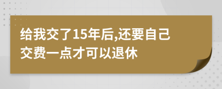 给我交了15年后,还要自己交费一点才可以退休