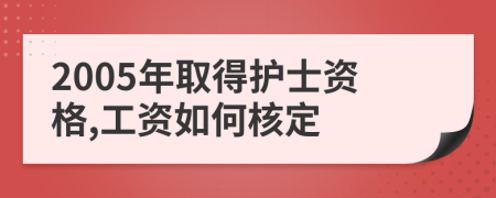 2005年取得护士资格,工资如何核定