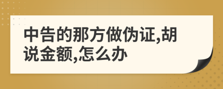 中告的那方做伪证,胡说金额,怎么办