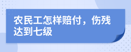 农民工怎样赔付，伤残达到七级