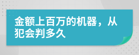 金额上百万的机器，从犯会判多久