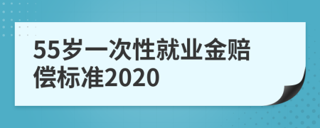 55岁一次性就业金赔偿标准2020