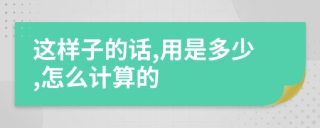 这样子的话,用是多少,怎么计算的