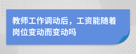 教师工作调动后，工资能随着岗位变动而变动吗