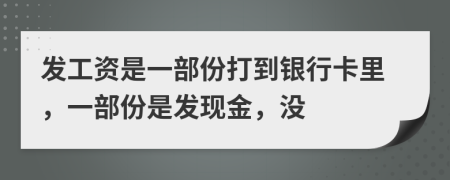 发工资是一部份打到银行卡里，一部份是发现金，没