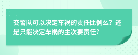 交警队可以决定车祸的责任比例么？还是只能决定车祸的主次要责任？