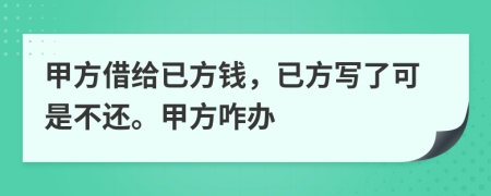 甲方借给已方钱，已方写了可是不还。甲方咋办