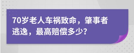 70岁老人车祸致命，肇事者逃逸，最高赔偿多少？