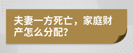 夫妻一方死亡，家庭财产怎么分配？