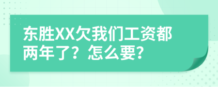 东胜XX欠我们工资都两年了？怎么要？