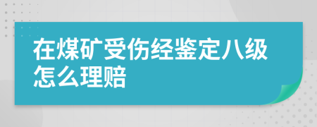 在煤矿受伤经鉴定八级怎么理赔