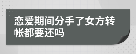 恋爱期间分手了女方转帐都要还吗