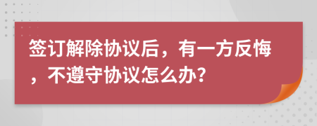 签订解除协议后，有一方反悔，不遵守协议怎么办？