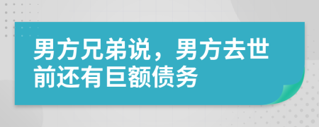 男方兄弟说，男方去世前还有巨额债务