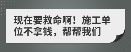 现在要救命啊！施工单位不拿钱，帮帮我们