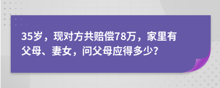35岁，现对方共赔偿78万，家里有父母、妻女，问父母应得多少？
