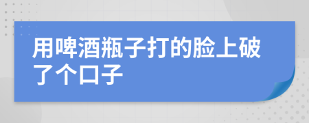 用啤酒瓶子打的脸上破了个口子