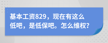 基本工资829，现在有这么低吧，是低保吧。怎么维权？