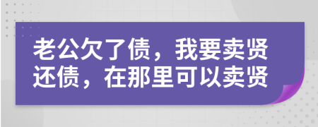 老公欠了债，我要卖贤还债，在那里可以卖贤