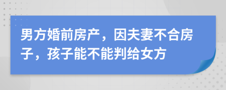 男方婚前房产，因夫妻不合房子，孩子能不能判给女方